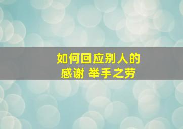 如何回应别人的感谢 举手之劳